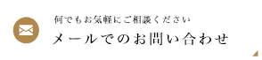 メールでのお問い合わせ 何でもお気軽にご相談ください